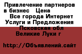 Привлечение партнеров в бизнес › Цена ­ 5000-10000 - Все города Интернет » Услуги и Предложения   . Псковская обл.,Великие Луки г.